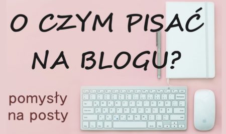 O czym pisać na blogu? Pomysły na posty